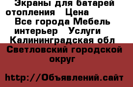 Экраны для батарей отопления › Цена ­ 2 500 - Все города Мебель, интерьер » Услуги   . Калининградская обл.,Светловский городской округ 